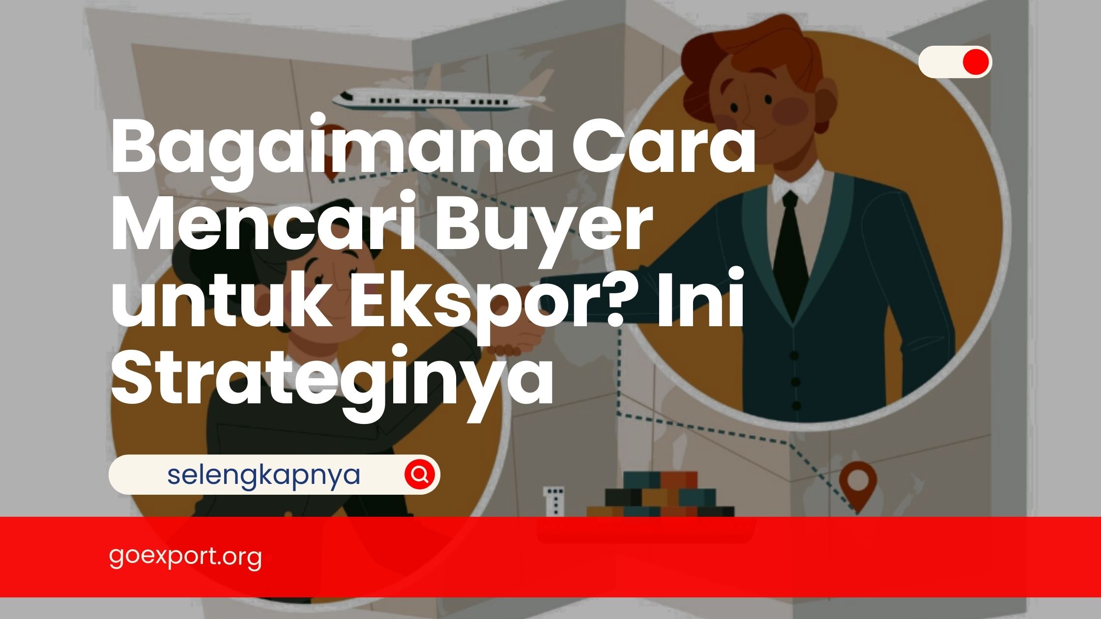 Bagaimana Cara Mencari Buyer untuk Ekspor? Ini Strateginya
