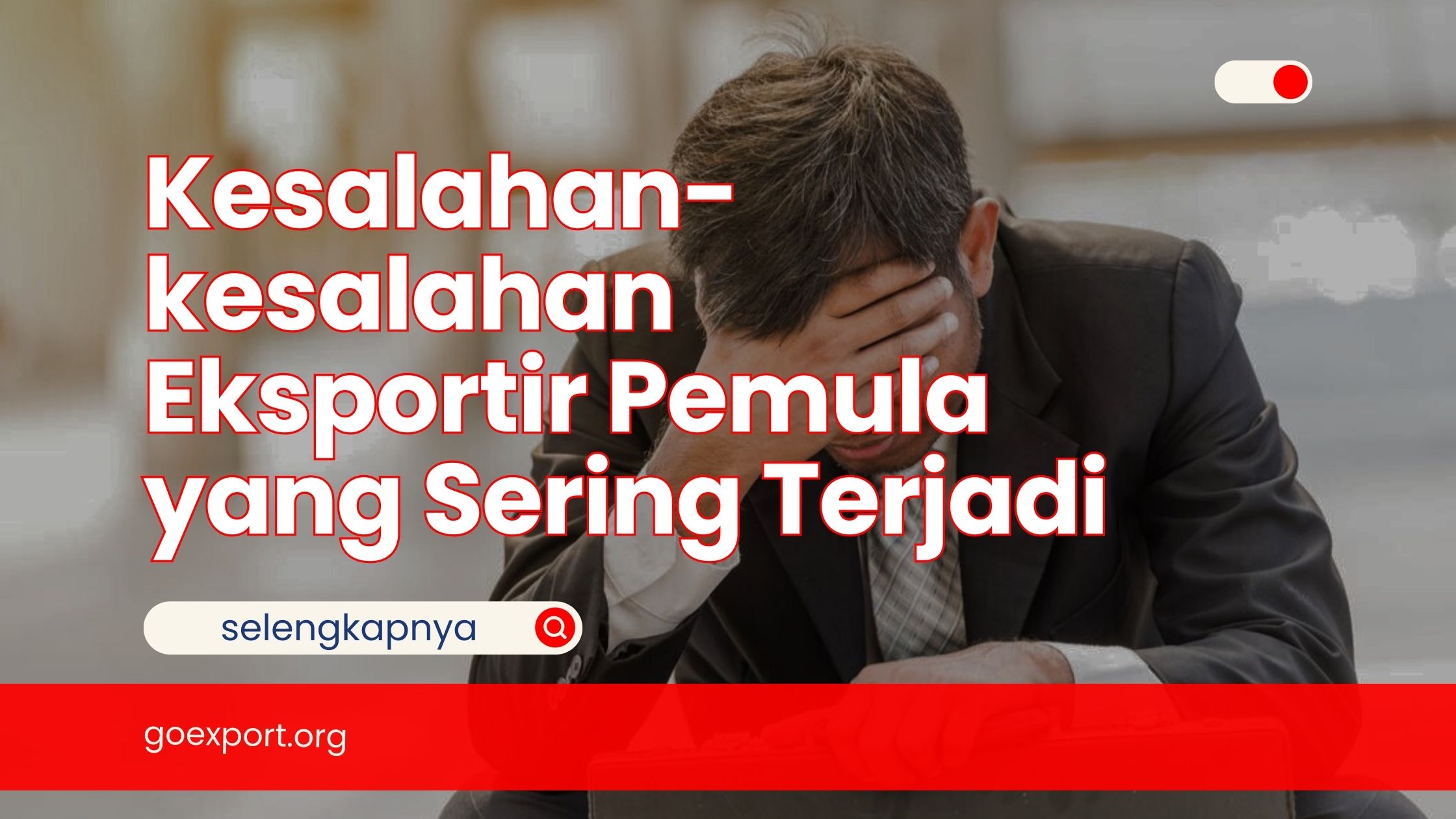 Kesalahan-kesalahan Eksportir Pemula yang Sering Terjadi