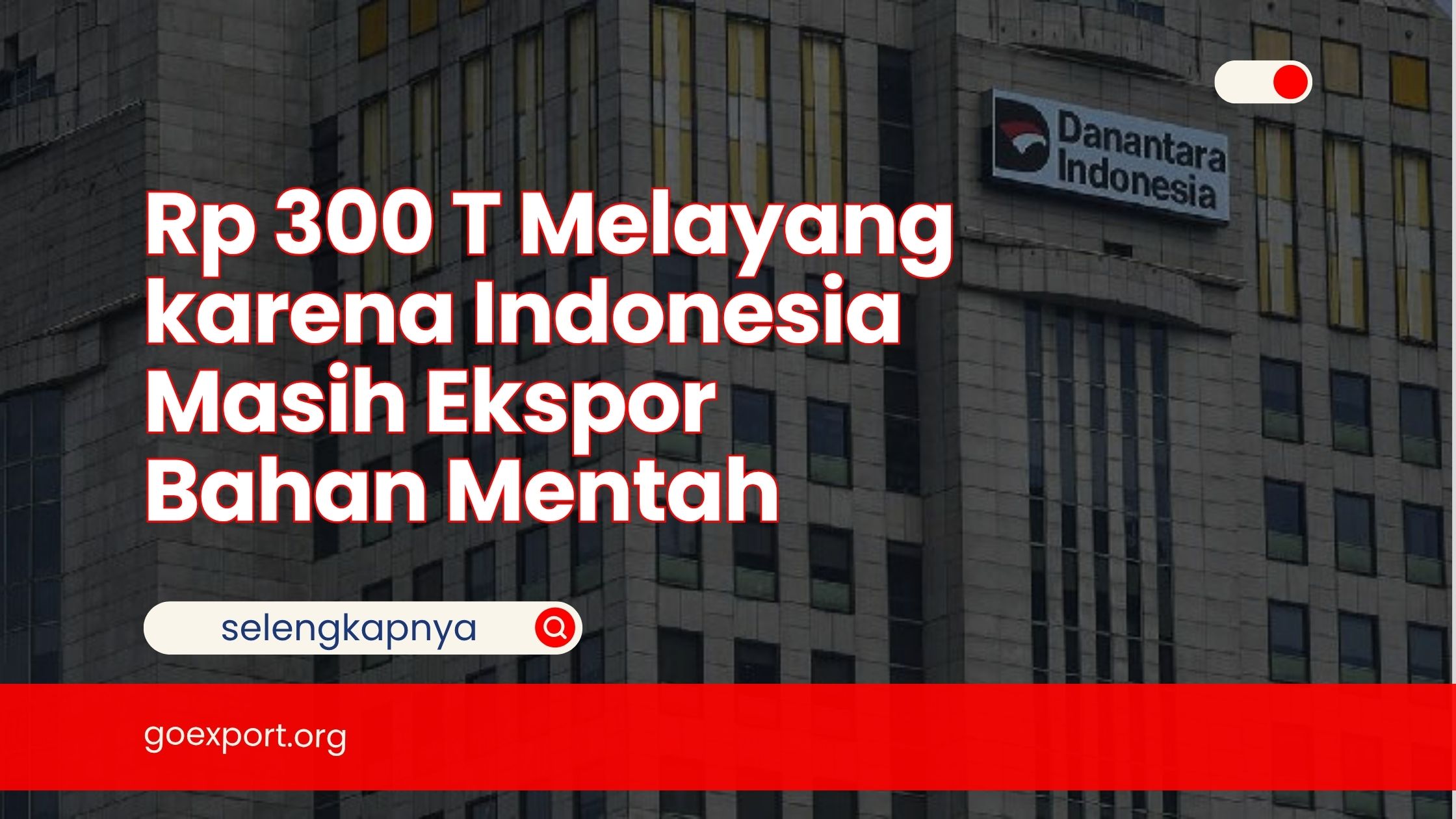 Rp 300 T Melayang karena Indonesia Masih Ekspor Bahan Mentah