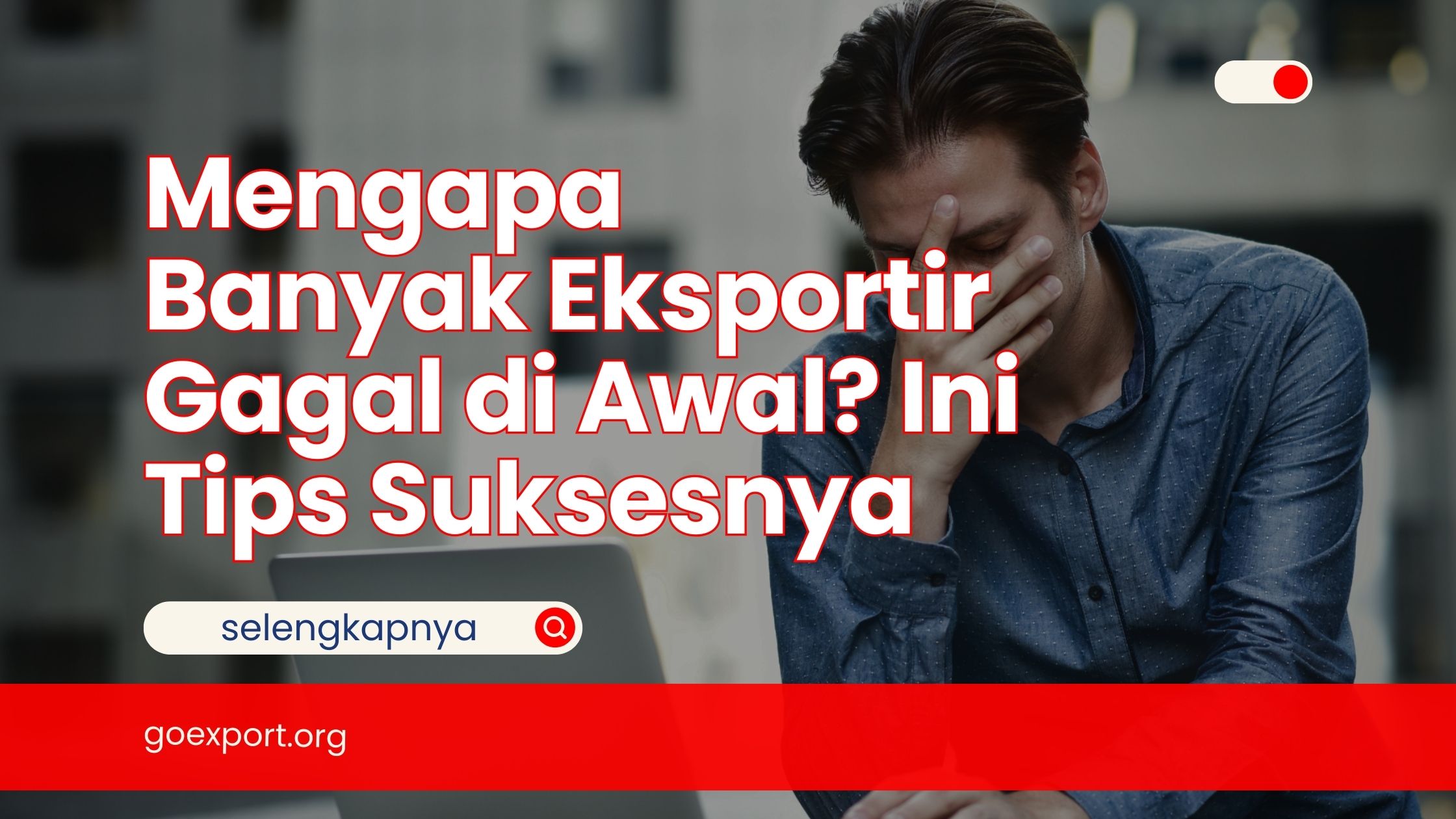 Mengapa Banyak Eksportir Gagal di Awal? Ini Tips Suksesnya