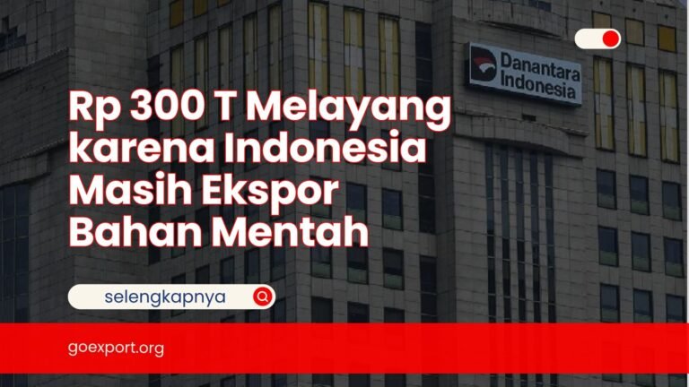 Rp 300 T Melayang karena Indonesia Masih Ekspor Bahan Mentah